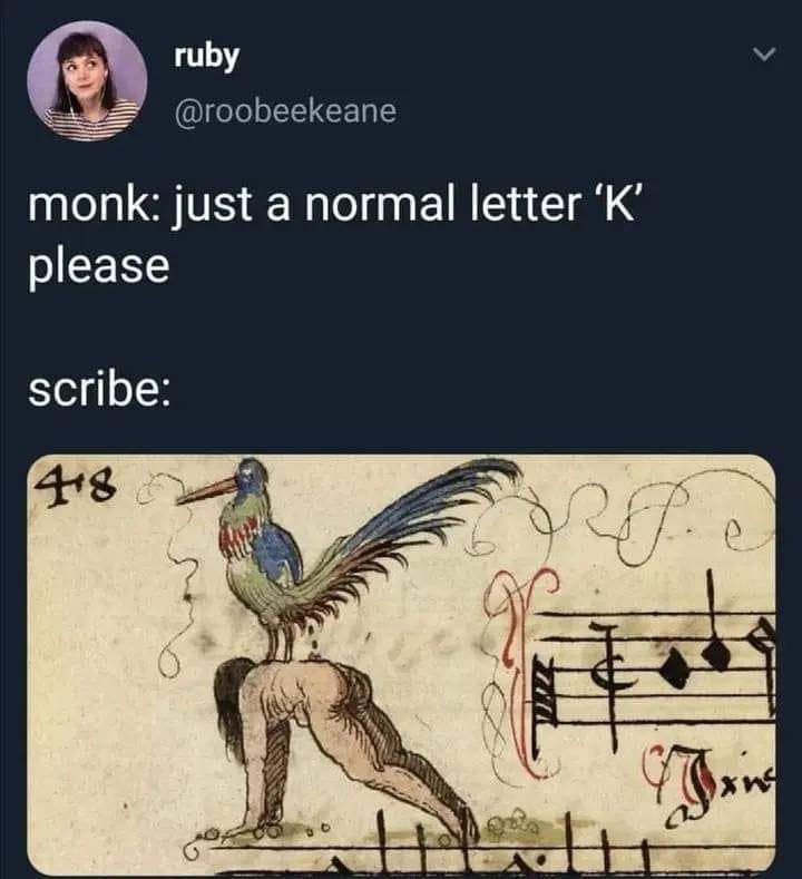 This meme is a humorous take on the traditional medieval art of illuminated manuscripts. It features a medieval-style illustration of a monk and a scribe, with the monk asking for a letter "K" and the scribe responding with a crude, cartoonish drawing of a bird with its legs spread wide and a long, curved beak. The text above the image reads "monk: just a normal letter 'K'" and "scribe: [the crude drawing]".